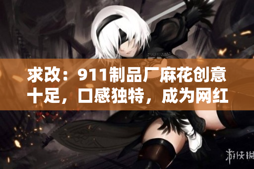 求改：911制品厂麻花创意十足，口感独特，成为网红零食你知道多少？