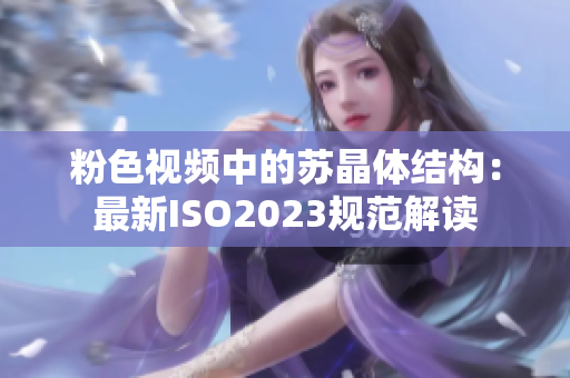 粉色视频中的苏晶体结构：最新ISO2023规范解读