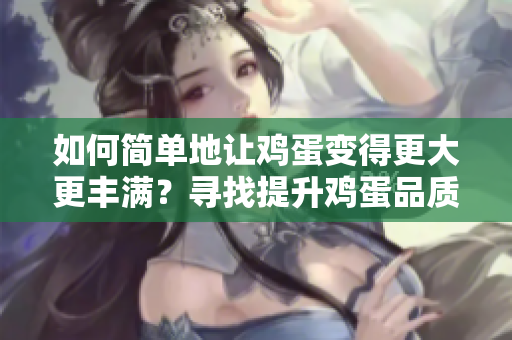 如何简单地让鸡蛋变得更大更丰满？寻找提升鸡蛋品质的便捷方法