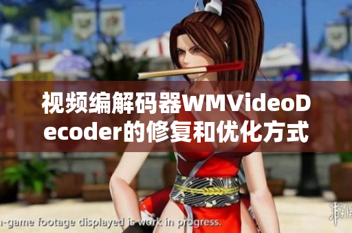 视频编解码器WMVideoDecoder的修复和优化方式