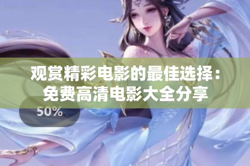 观赏精彩电影的最佳选择：免费高清电影大全分享