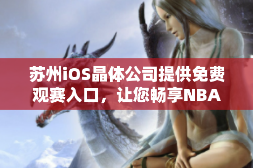苏州iOS晶体公司提供免费观赛入口，让您畅享NBA精彩赛事