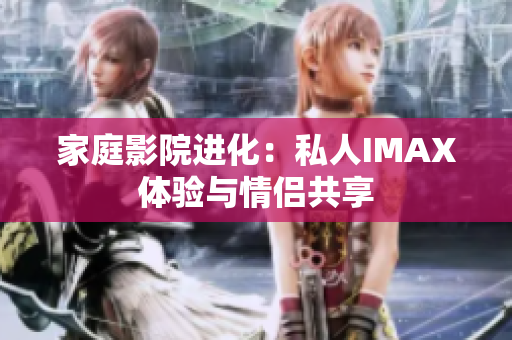 家庭影院进化：私人IMAX体验与情侣共享