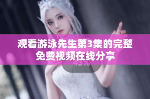 观看游泳先生第3集的完整免费视频在线分享