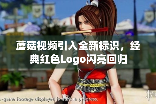 蘑菇视频引入全新标识，经典红色Logo闪亮回归