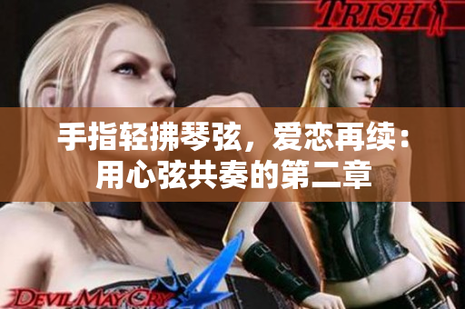 手指轻拂琴弦，爱恋再续：用心弦共奏的第二章