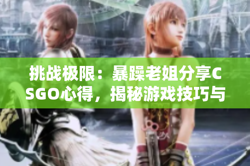 挑战极限：暴躁老姐分享CSGO心得，揭秘游戏技巧与策略！