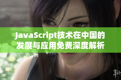 JavaScript技术在中国的发展与应用免费深度解析