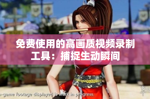 免费使用的高画质视频录制工具：捕捉生动瞬间