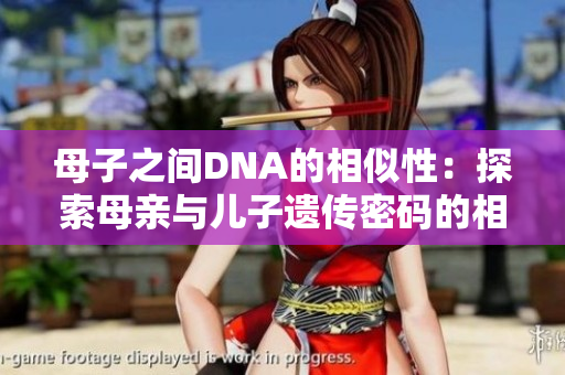 母子之间DNA的相似性：探索母亲与儿子遗传密码的相似之处