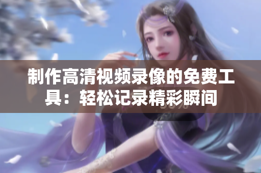 制作高清视频录像的免费工具：轻松记录精彩瞬间