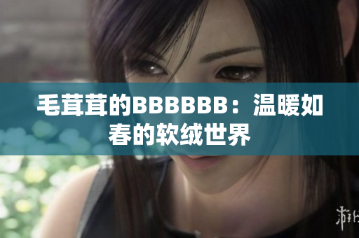 毛茸茸的BBBBBB：温暖如春的软绒世界