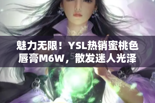 魅力无限！YSL热销蜜桃色唇膏M6W，散发迷人光泽，让你尽显迷人魅力！