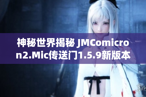 神秘世界揭秘 JMComicron2.Mic传送门1.5.9新版本全面解析