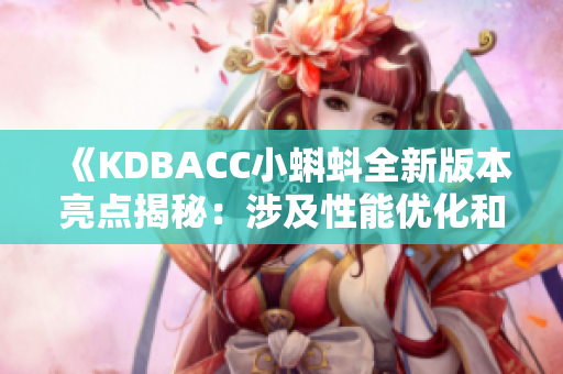 《KDBACC小蝌蚪全新版本亮点揭秘：涉及性能优化和功能升级》
