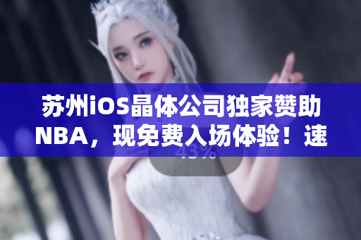 苏州iOS晶体公司独家赞助NBA，现免费入场体验！速速获取资格！