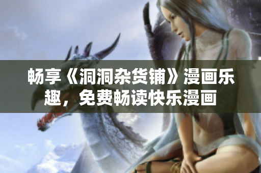 畅享《洞洞杂货铺》漫画乐趣，免费畅读快乐漫画