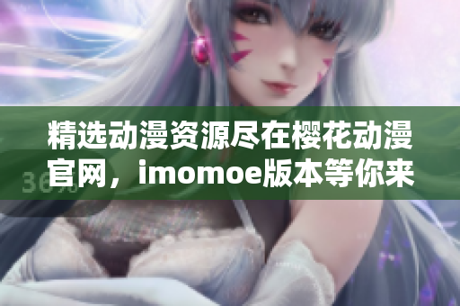 精选动漫资源尽在樱花动漫官网，imomoe版本等你来探索！