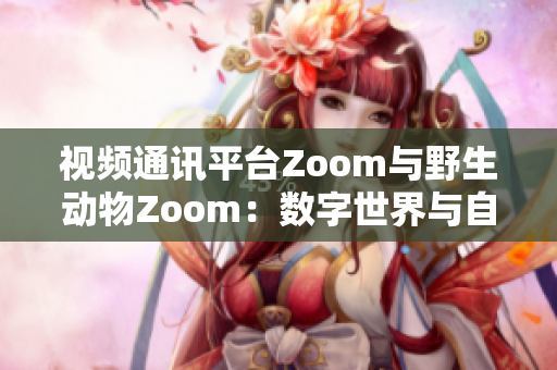 视频通讯平台Zoom与野生动物Zoom：数字世界与自然生态的碰撞