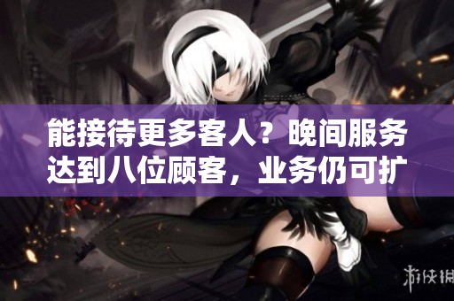 能接待更多客人？晚间服务达到八位顾客，业务仍可扩展吗？