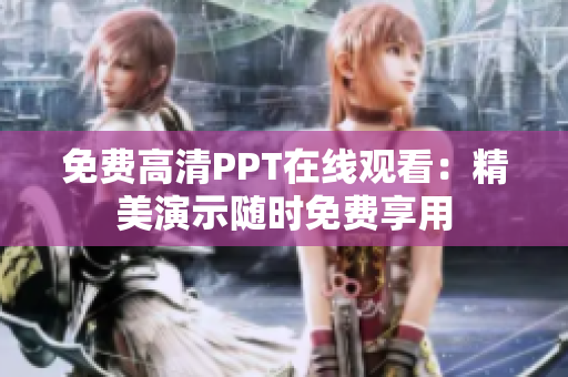 免费高清PPT在线观看：精美演示随时免费享用