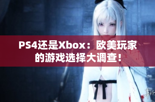 PS4还是Xbox：欧美玩家的游戏选择大调查！