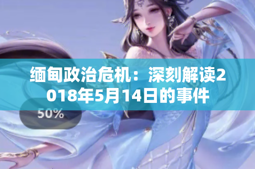 缅甸政治危机：深刻解读2018年5月14日的事件