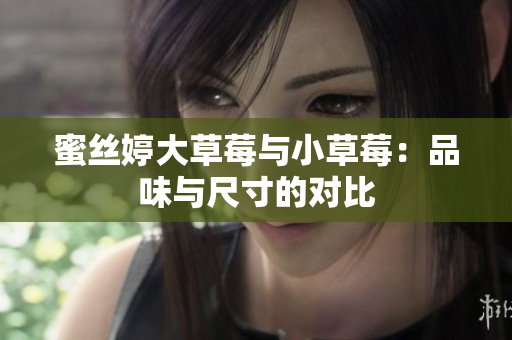 蜜丝婷大草莓与小草莓：品味与尺寸的对比