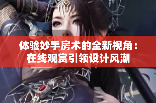体验妙手房术的全新视角：在线观赏引领设计风潮
