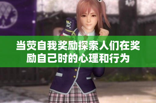 当荧自我奖励探索人们在奖励自己时的心理和行为
