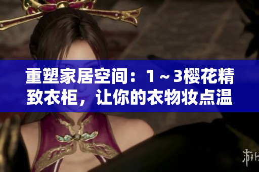 重塑家居空间：1～3樱花精致衣柜，让你的衣物妆点温馨角落