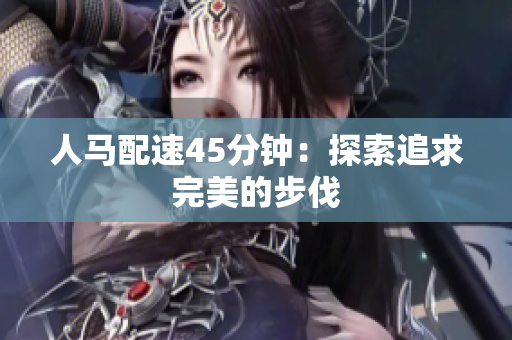 人马配速45分钟：探索追求完美的步伐
