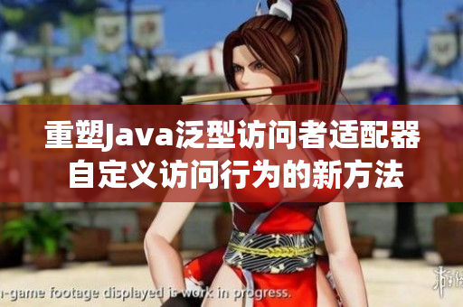 重塑Java泛型访问者适配器 自定义访问行为的新方法