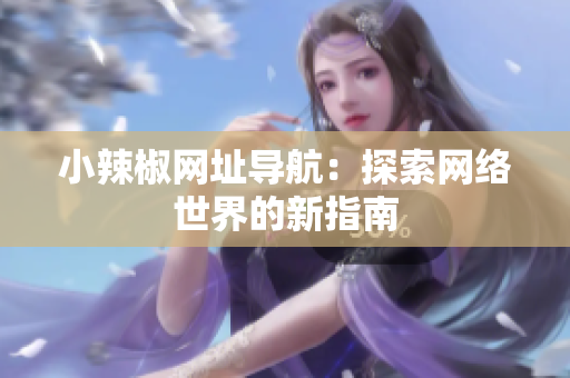 小辣椒网址导航：探索网络世界的新指南