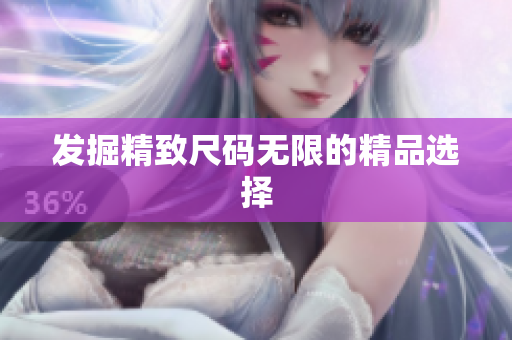 发掘精致尺码无限的精品选择