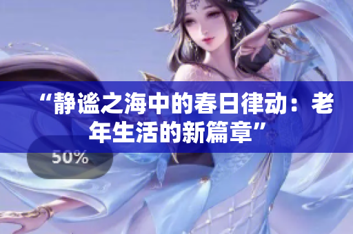 “静谧之海中的春日律动：老年生活的新篇章”