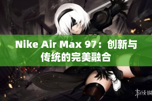 Nike Air Max 97：创新与传统的完美融合
