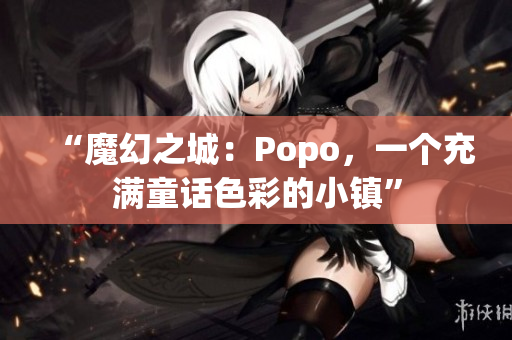 “魔幻之城：Popo，一个充满童话色彩的小镇”