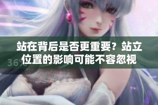 站在背后是否更重要？站立位置的影响可能不容忽视