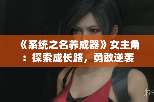 《系统之名养成器》女主角：探索成长路，勇敢逆袭