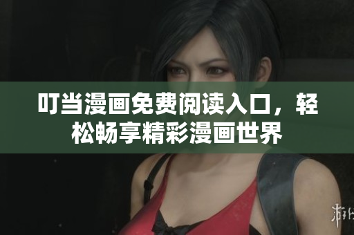 叮当漫画免费阅读入口，轻松畅享精彩漫画世界