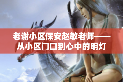老谢小区保安赵敏老师——从小区门口到心中的明灯