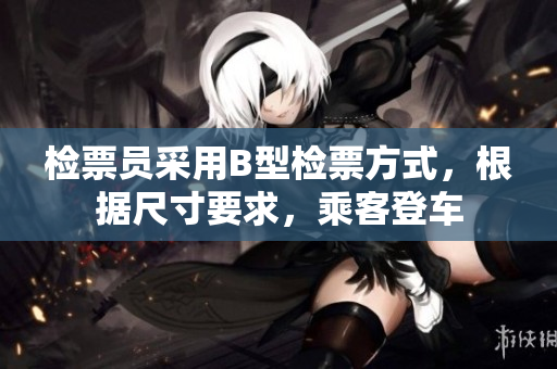 检票员采用B型检票方式，根据尺寸要求，乘客登车