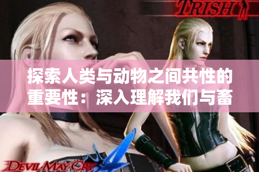 探索人类与动物之间共性的重要性：深入理解我们与畜禽的联系