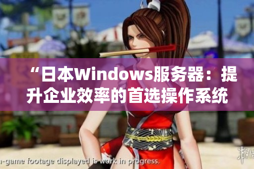 “日本Windows服务器：提升企业效率的首选操作系统”