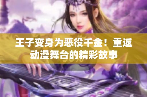 王子变身为恶役千金！重返动漫舞台的精彩故事