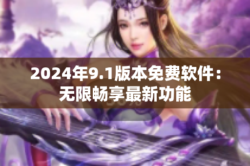 2024年9.1版本免费软件：无限畅享最新功能