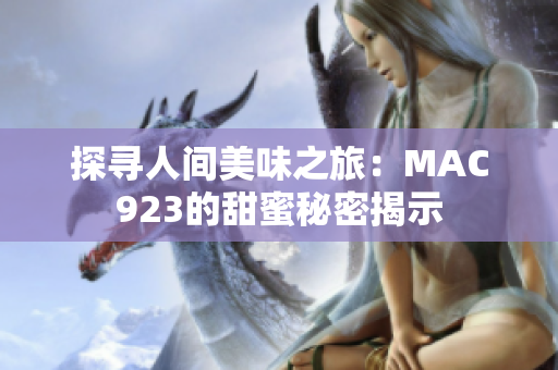 探寻人间美味之旅：MAC923的甜蜜秘密揭示