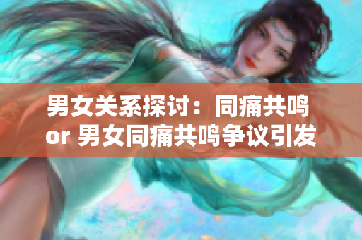 男女关系探讨：同痛共鸣 or 男女同痛共鸣争议引发观点？