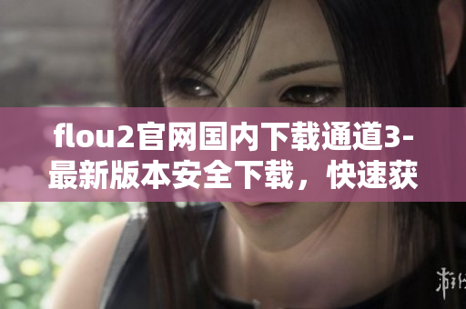 flou2官网国内下载通道3-最新版本安全下载，快速获取官方源码